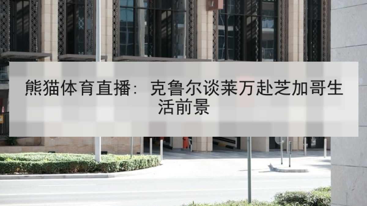 熊猫体育直播: 克鲁尔谈莱万赴芝加哥生活前景