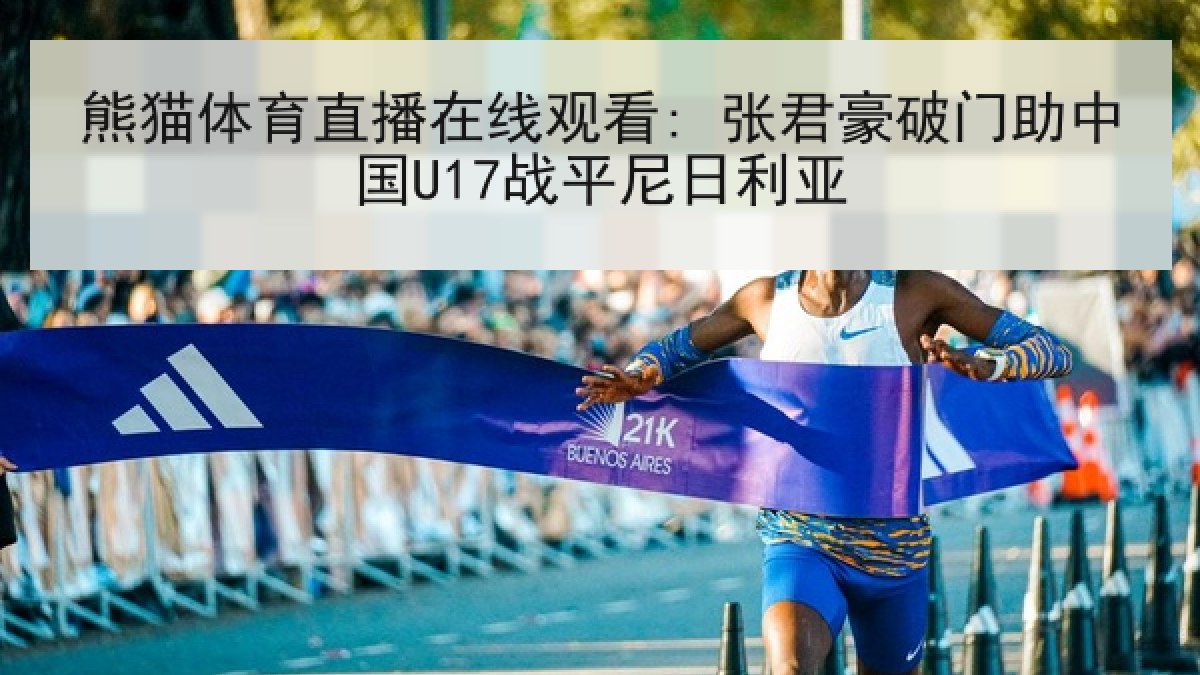 熊猫体育直播在线观看: 张君豪破门助中国U17战平尼日利亚