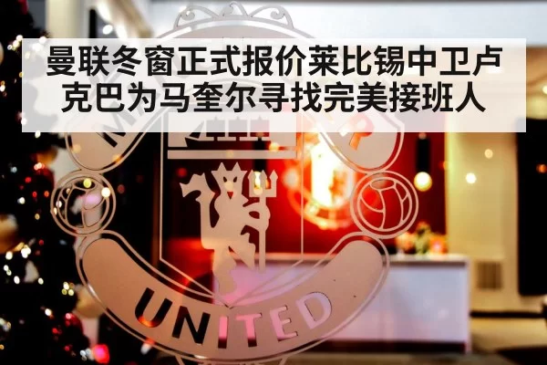 曼联冬窗正式报价莱比锡中卫卢克巴为马奎尔寻找完美接班人