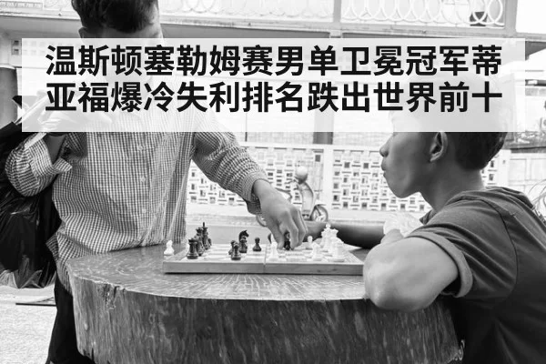 温斯顿塞勒姆赛男单卫冕冠军蒂亚福爆冷失利排名跌出世界前十