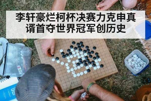 李轩豪烂柯杯决赛力克申真谞首夺世界冠军创历史
