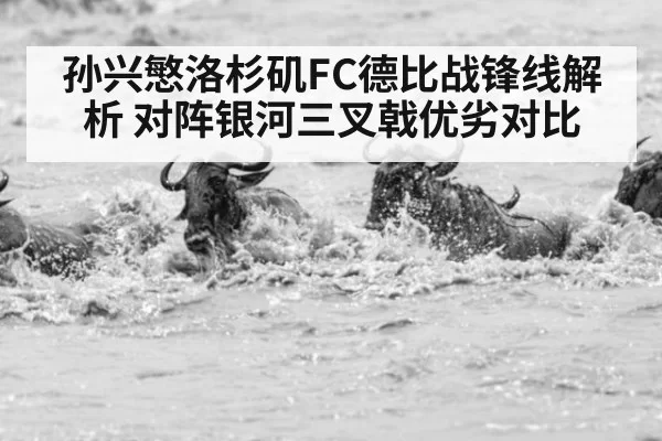 孙兴慜洛杉矶FC德比战锋线解析 对阵银河三叉戟优劣对比